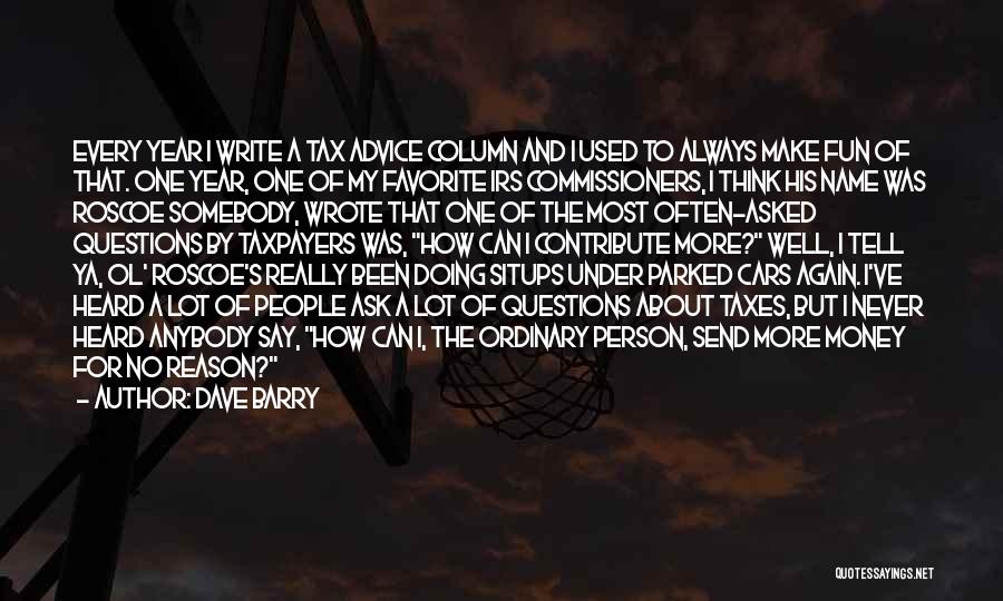 Dave Barry Quotes: Every Year I Write A Tax Advice Column And I Used To Always Make Fun Of That. One Year, One