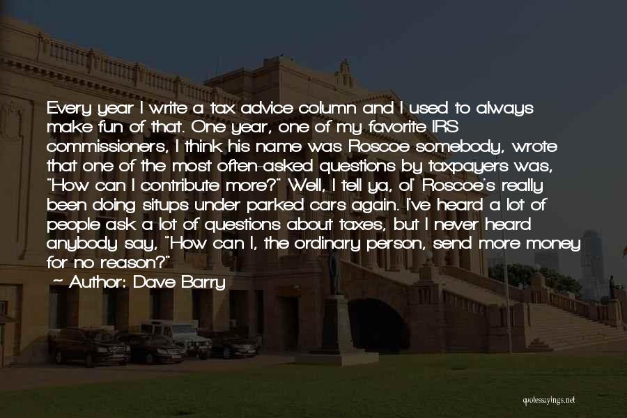 Dave Barry Quotes: Every Year I Write A Tax Advice Column And I Used To Always Make Fun Of That. One Year, One