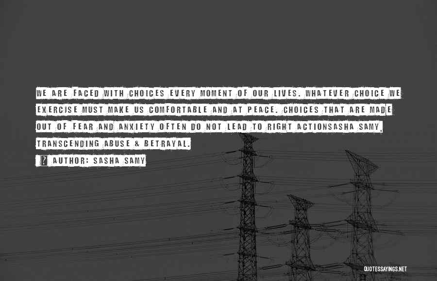 Sasha Samy Quotes: We Are Faced With Choices Every Moment Of Our Lives. Whatever Choice We Exercise Must Make Us Comfortable And At