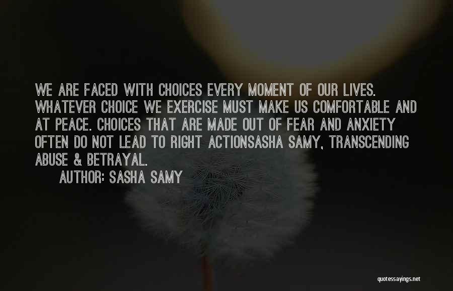 Sasha Samy Quotes: We Are Faced With Choices Every Moment Of Our Lives. Whatever Choice We Exercise Must Make Us Comfortable And At