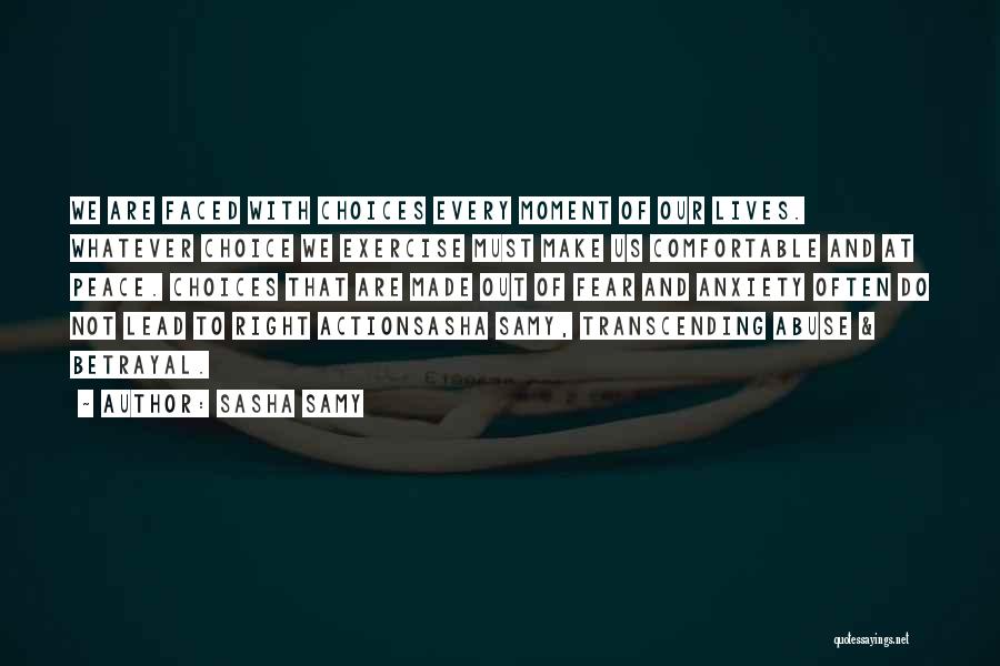 Sasha Samy Quotes: We Are Faced With Choices Every Moment Of Our Lives. Whatever Choice We Exercise Must Make Us Comfortable And At