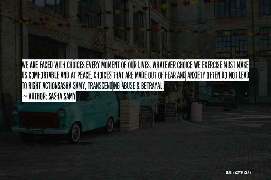 Sasha Samy Quotes: We Are Faced With Choices Every Moment Of Our Lives. Whatever Choice We Exercise Must Make Us Comfortable And At