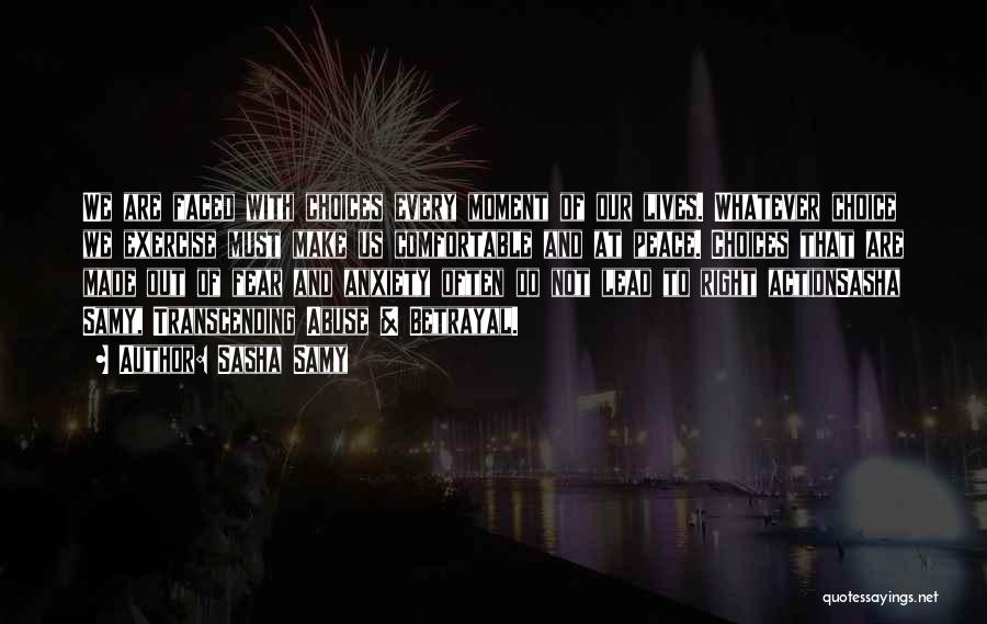 Sasha Samy Quotes: We Are Faced With Choices Every Moment Of Our Lives. Whatever Choice We Exercise Must Make Us Comfortable And At