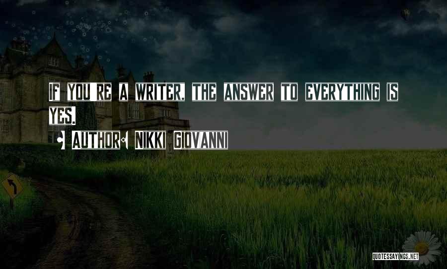 Nikki Giovanni Quotes: If You're A Writer, The Answer To Everything Is Yes.