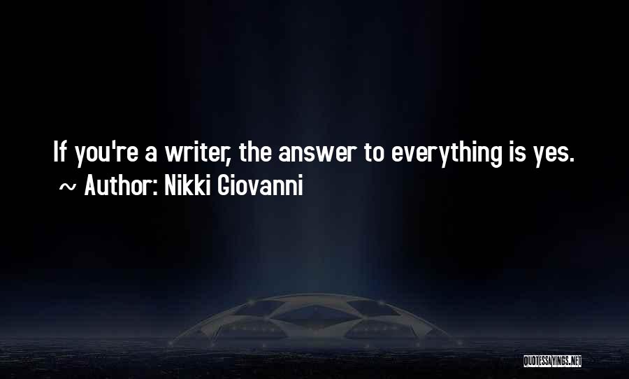 Nikki Giovanni Quotes: If You're A Writer, The Answer To Everything Is Yes.