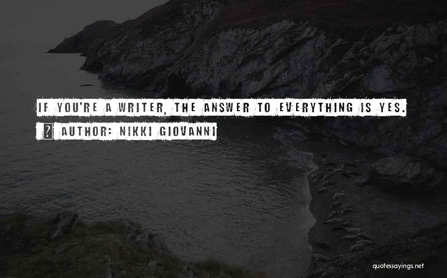 Nikki Giovanni Quotes: If You're A Writer, The Answer To Everything Is Yes.