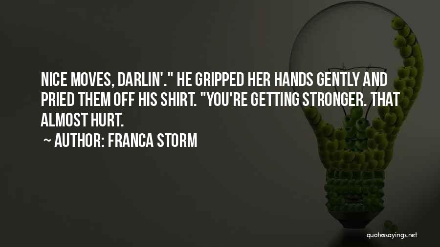 Franca Storm Quotes: Nice Moves, Darlin'. He Gripped Her Hands Gently And Pried Them Off His Shirt. You're Getting Stronger. That Almost Hurt.