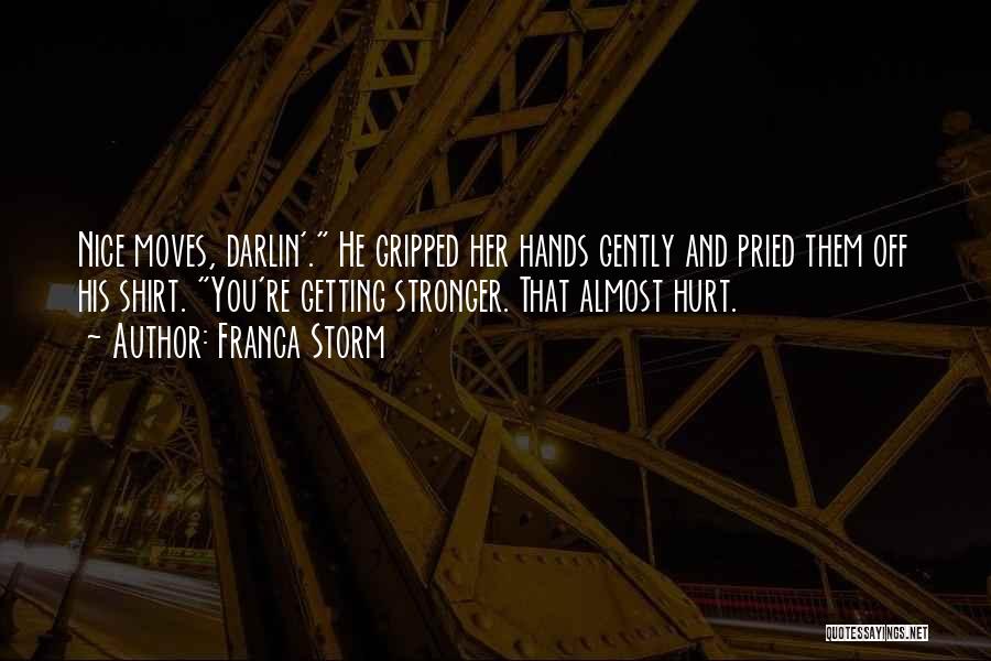 Franca Storm Quotes: Nice Moves, Darlin'. He Gripped Her Hands Gently And Pried Them Off His Shirt. You're Getting Stronger. That Almost Hurt.