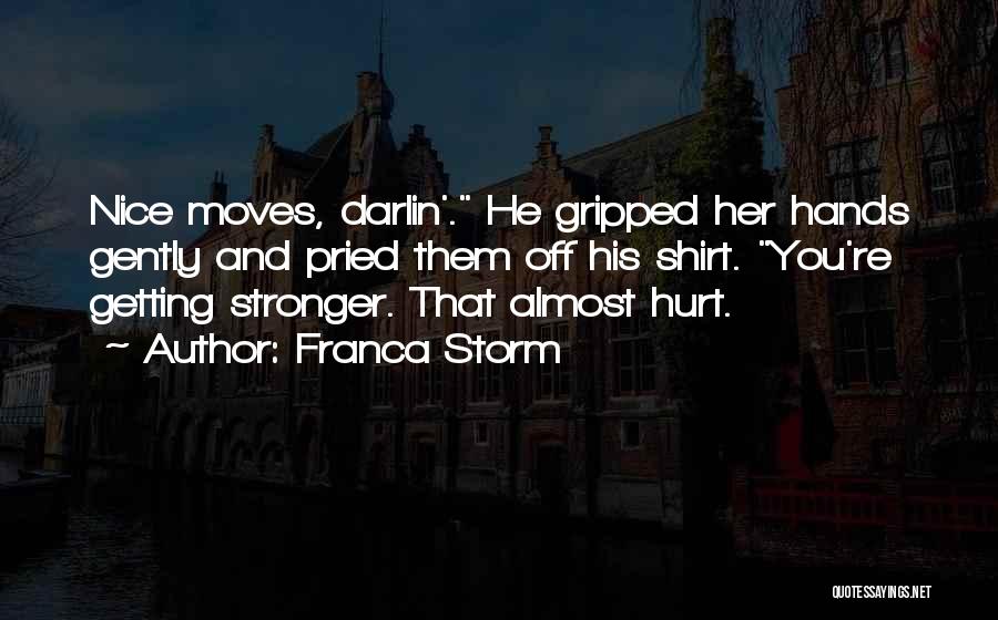 Franca Storm Quotes: Nice Moves, Darlin'. He Gripped Her Hands Gently And Pried Them Off His Shirt. You're Getting Stronger. That Almost Hurt.