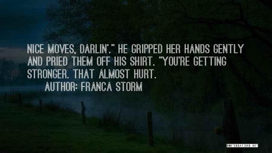 Franca Storm Quotes: Nice Moves, Darlin'. He Gripped Her Hands Gently And Pried Them Off His Shirt. You're Getting Stronger. That Almost Hurt.