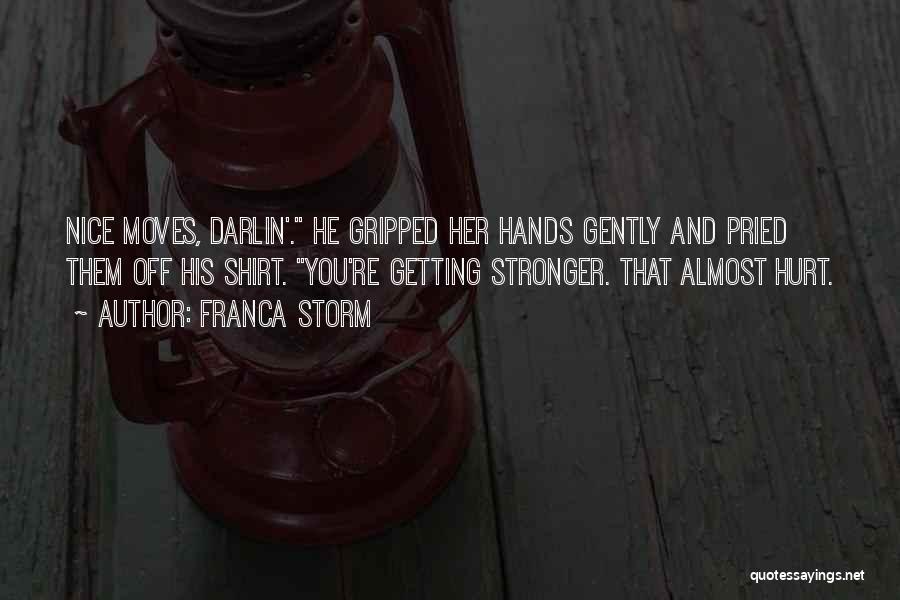 Franca Storm Quotes: Nice Moves, Darlin'. He Gripped Her Hands Gently And Pried Them Off His Shirt. You're Getting Stronger. That Almost Hurt.