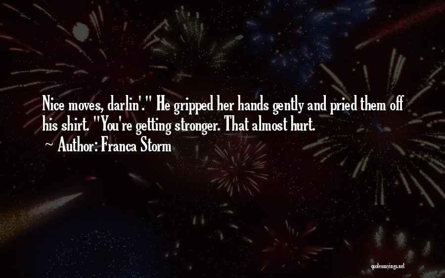 Franca Storm Quotes: Nice Moves, Darlin'. He Gripped Her Hands Gently And Pried Them Off His Shirt. You're Getting Stronger. That Almost Hurt.