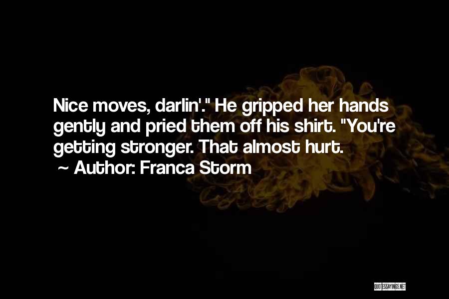 Franca Storm Quotes: Nice Moves, Darlin'. He Gripped Her Hands Gently And Pried Them Off His Shirt. You're Getting Stronger. That Almost Hurt.