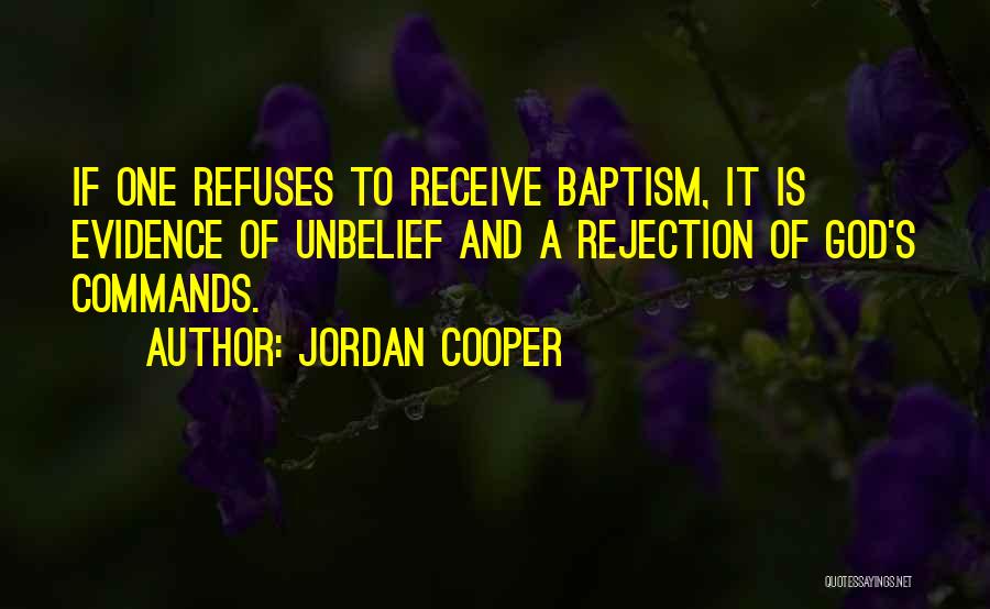 Jordan Cooper Quotes: If One Refuses To Receive Baptism, It Is Evidence Of Unbelief And A Rejection Of God's Commands.