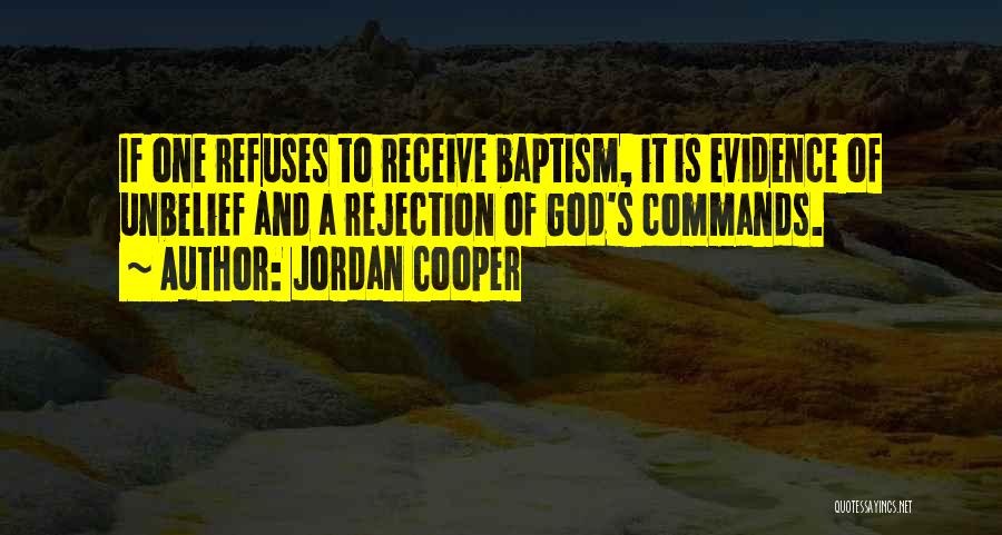 Jordan Cooper Quotes: If One Refuses To Receive Baptism, It Is Evidence Of Unbelief And A Rejection Of God's Commands.