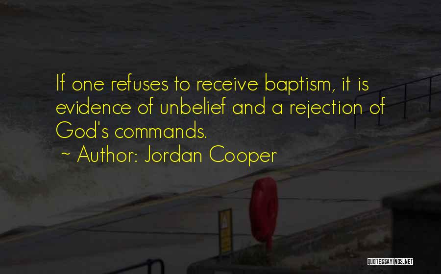 Jordan Cooper Quotes: If One Refuses To Receive Baptism, It Is Evidence Of Unbelief And A Rejection Of God's Commands.