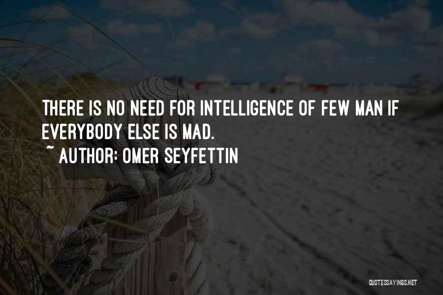 Omer Seyfettin Quotes: There Is No Need For Intelligence Of Few Man If Everybody Else Is Mad.