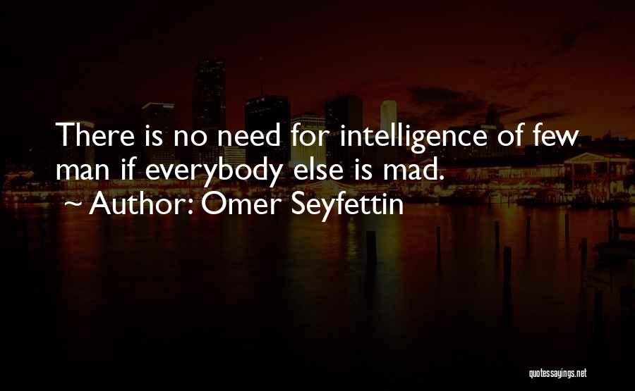 Omer Seyfettin Quotes: There Is No Need For Intelligence Of Few Man If Everybody Else Is Mad.