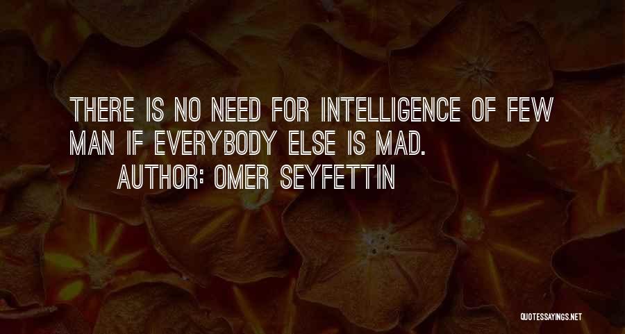 Omer Seyfettin Quotes: There Is No Need For Intelligence Of Few Man If Everybody Else Is Mad.