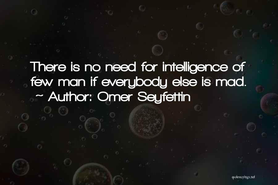 Omer Seyfettin Quotes: There Is No Need For Intelligence Of Few Man If Everybody Else Is Mad.