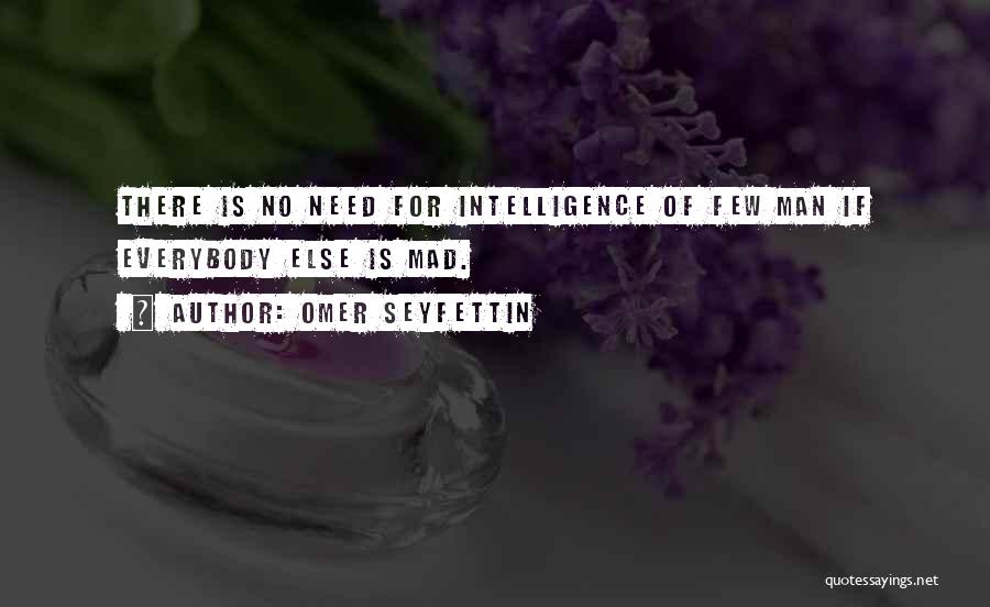 Omer Seyfettin Quotes: There Is No Need For Intelligence Of Few Man If Everybody Else Is Mad.