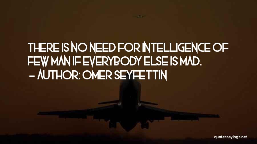 Omer Seyfettin Quotes: There Is No Need For Intelligence Of Few Man If Everybody Else Is Mad.