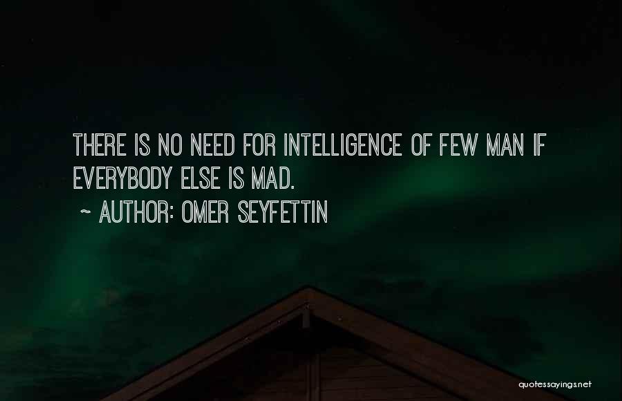Omer Seyfettin Quotes: There Is No Need For Intelligence Of Few Man If Everybody Else Is Mad.