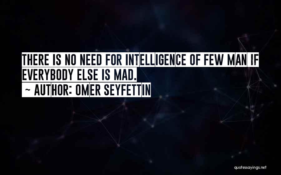 Omer Seyfettin Quotes: There Is No Need For Intelligence Of Few Man If Everybody Else Is Mad.