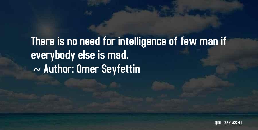 Omer Seyfettin Quotes: There Is No Need For Intelligence Of Few Man If Everybody Else Is Mad.
