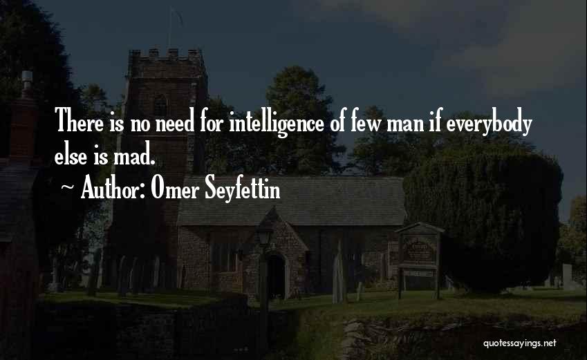 Omer Seyfettin Quotes: There Is No Need For Intelligence Of Few Man If Everybody Else Is Mad.