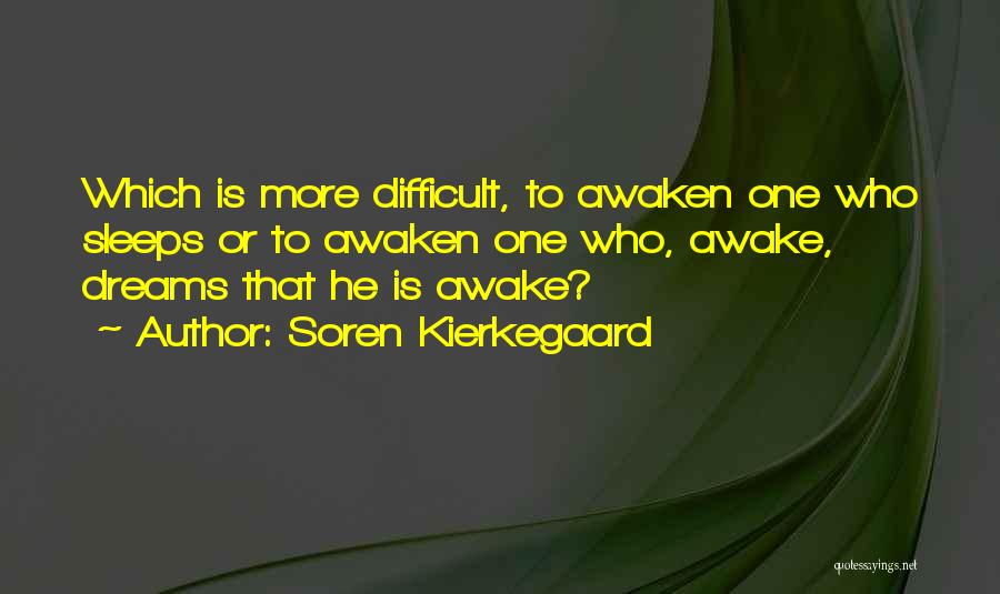 Soren Kierkegaard Quotes: Which Is More Difficult, To Awaken One Who Sleeps Or To Awaken One Who, Awake, Dreams That He Is Awake?