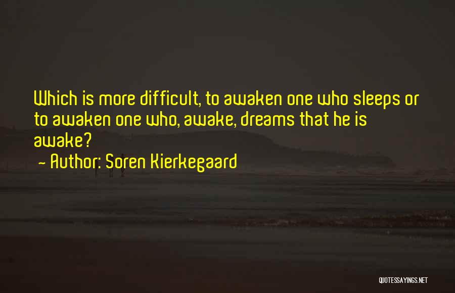 Soren Kierkegaard Quotes: Which Is More Difficult, To Awaken One Who Sleeps Or To Awaken One Who, Awake, Dreams That He Is Awake?