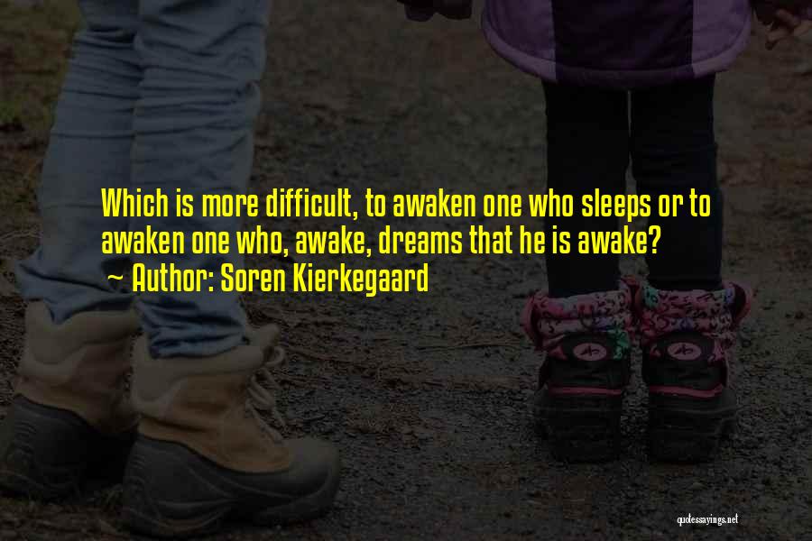 Soren Kierkegaard Quotes: Which Is More Difficult, To Awaken One Who Sleeps Or To Awaken One Who, Awake, Dreams That He Is Awake?