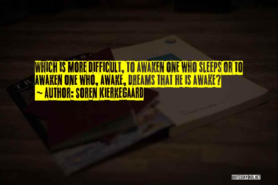 Soren Kierkegaard Quotes: Which Is More Difficult, To Awaken One Who Sleeps Or To Awaken One Who, Awake, Dreams That He Is Awake?