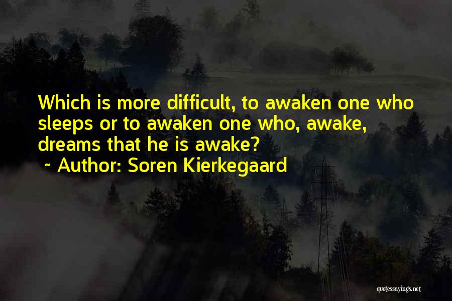 Soren Kierkegaard Quotes: Which Is More Difficult, To Awaken One Who Sleeps Or To Awaken One Who, Awake, Dreams That He Is Awake?