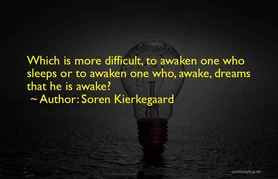 Soren Kierkegaard Quotes: Which Is More Difficult, To Awaken One Who Sleeps Or To Awaken One Who, Awake, Dreams That He Is Awake?