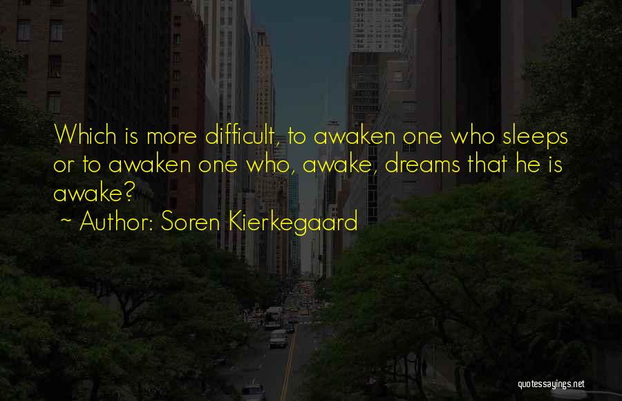 Soren Kierkegaard Quotes: Which Is More Difficult, To Awaken One Who Sleeps Or To Awaken One Who, Awake, Dreams That He Is Awake?