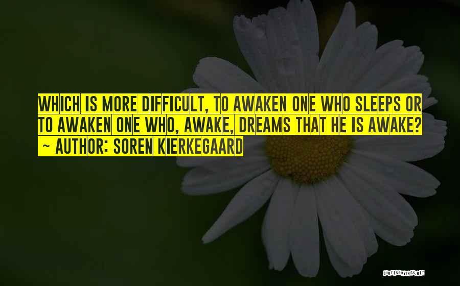 Soren Kierkegaard Quotes: Which Is More Difficult, To Awaken One Who Sleeps Or To Awaken One Who, Awake, Dreams That He Is Awake?