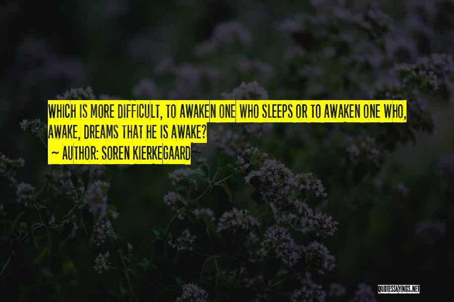 Soren Kierkegaard Quotes: Which Is More Difficult, To Awaken One Who Sleeps Or To Awaken One Who, Awake, Dreams That He Is Awake?