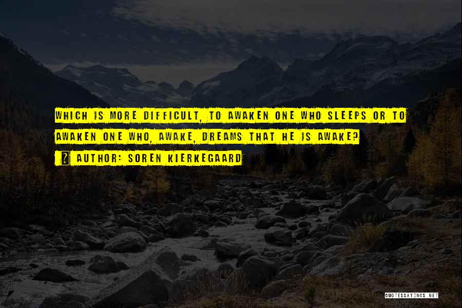 Soren Kierkegaard Quotes: Which Is More Difficult, To Awaken One Who Sleeps Or To Awaken One Who, Awake, Dreams That He Is Awake?