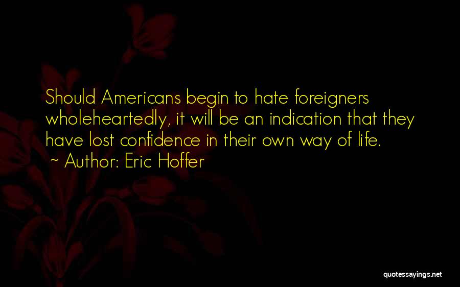 Eric Hoffer Quotes: Should Americans Begin To Hate Foreigners Wholeheartedly, It Will Be An Indication That They Have Lost Confidence In Their Own