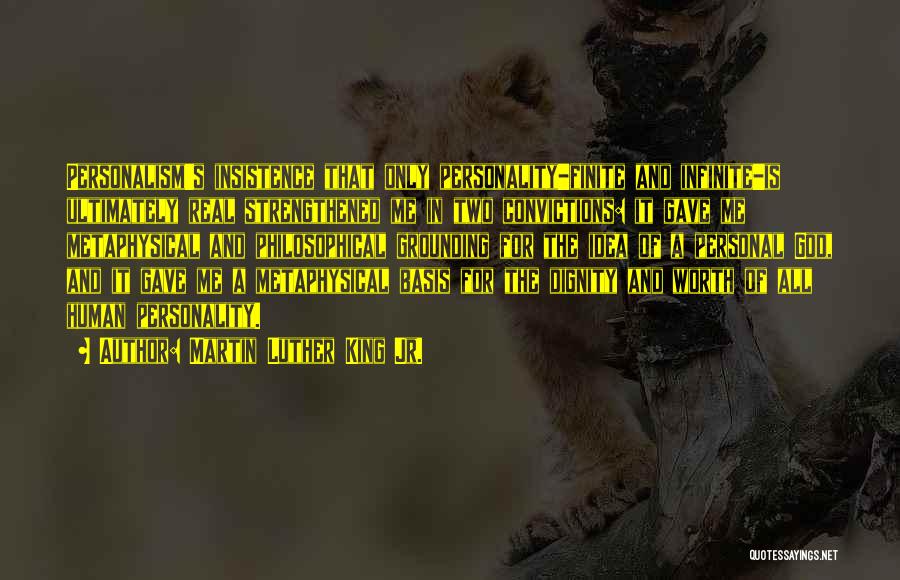 Martin Luther King Jr. Quotes: Personalism's Insistence That Only Personality-finite And Infinite-is Ultimately Real Strengthened Me In Two Convictions: It Gave Me Metaphysical And Philosophical