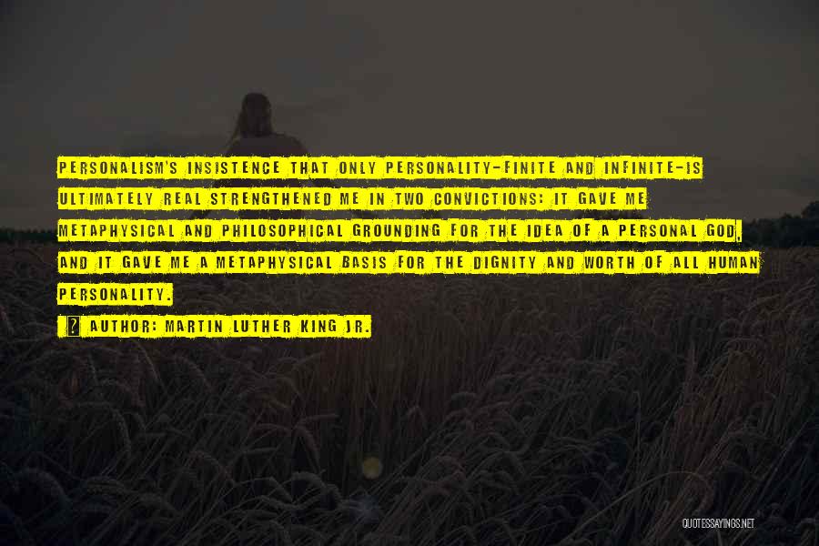 Martin Luther King Jr. Quotes: Personalism's Insistence That Only Personality-finite And Infinite-is Ultimately Real Strengthened Me In Two Convictions: It Gave Me Metaphysical And Philosophical