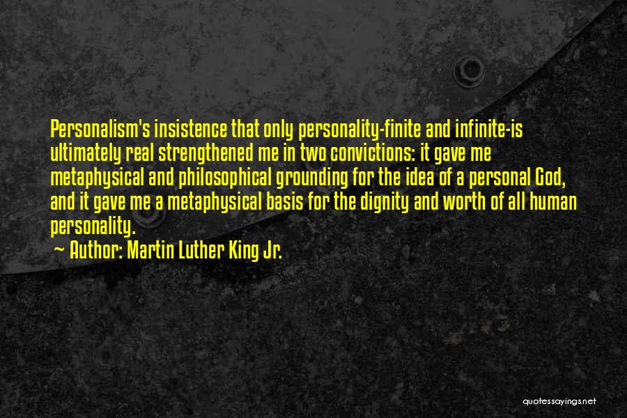 Martin Luther King Jr. Quotes: Personalism's Insistence That Only Personality-finite And Infinite-is Ultimately Real Strengthened Me In Two Convictions: It Gave Me Metaphysical And Philosophical