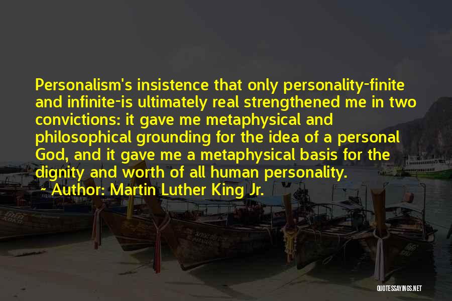 Martin Luther King Jr. Quotes: Personalism's Insistence That Only Personality-finite And Infinite-is Ultimately Real Strengthened Me In Two Convictions: It Gave Me Metaphysical And Philosophical