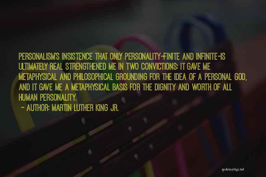 Martin Luther King Jr. Quotes: Personalism's Insistence That Only Personality-finite And Infinite-is Ultimately Real Strengthened Me In Two Convictions: It Gave Me Metaphysical And Philosophical