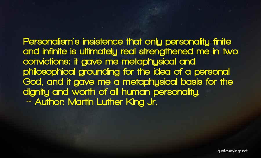 Martin Luther King Jr. Quotes: Personalism's Insistence That Only Personality-finite And Infinite-is Ultimately Real Strengthened Me In Two Convictions: It Gave Me Metaphysical And Philosophical