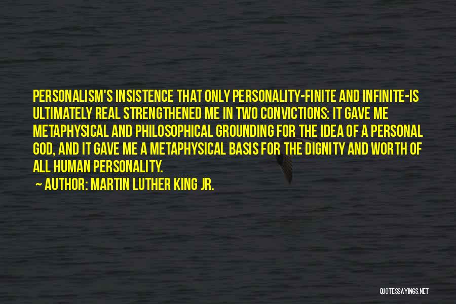 Martin Luther King Jr. Quotes: Personalism's Insistence That Only Personality-finite And Infinite-is Ultimately Real Strengthened Me In Two Convictions: It Gave Me Metaphysical And Philosophical