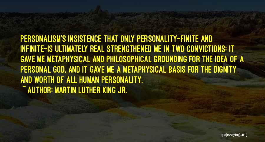 Martin Luther King Jr. Quotes: Personalism's Insistence That Only Personality-finite And Infinite-is Ultimately Real Strengthened Me In Two Convictions: It Gave Me Metaphysical And Philosophical