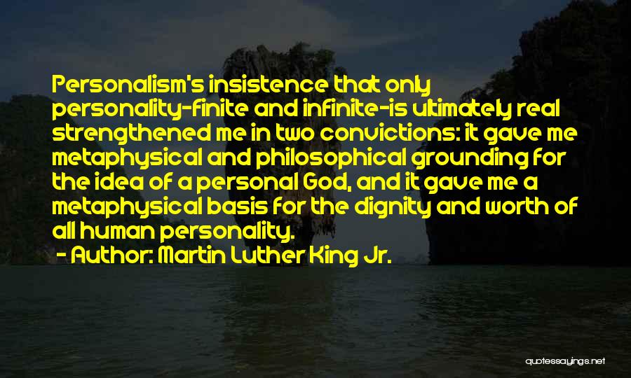 Martin Luther King Jr. Quotes: Personalism's Insistence That Only Personality-finite And Infinite-is Ultimately Real Strengthened Me In Two Convictions: It Gave Me Metaphysical And Philosophical